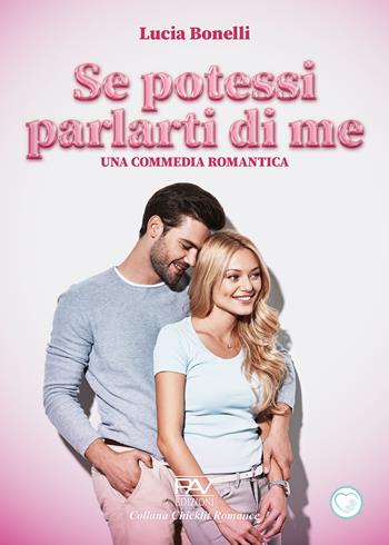 Se potessi parlarti di me. Una commedia romantica - Lucia Bonelli - Libro Pav Edizioni 2024, Chicklit romance | Libraccio.it