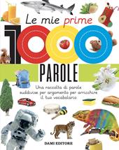 Le mie prime 1000 parole. Una raccolta di parole per suddivise per argomento per arricchire il tuo vocabolario. Ediz. a colori