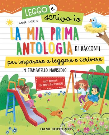 La mia prima antologia di racconti per imparare a leggere e scrivere. In stampatello maiuscolo. Leggo e scrivo io. Ediz. a colori - Anna Casalis - Libro Dami Editore 2024 | Libraccio.it