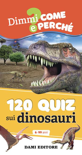 120 quiz sui dinosauri. Ediz. a colori. Ediz. a spirale - Anna Casalis - Libro Dami Editore 2024, Dimmi come e perché | Libraccio.it
