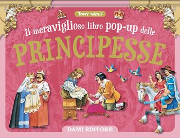 Il meraviglioso libro pop-up delle principesse. Ediz. a colori - Tony Wolf - Libro Dami Editore 2024 | Libraccio.it