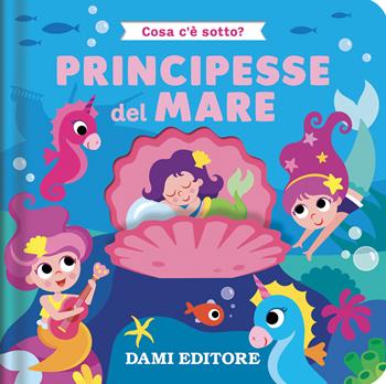Principesse del mare. Cosa c'è sotto? Ediz. a colori - Serena Vezzani - Libro Dami Editore 2025 | Libraccio.it