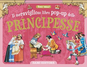 Il meraviglioso libro pop-up delle principesse. Ediz. a colori - Tony Wolf - Libro Dami Editore 2026 | Libraccio.it