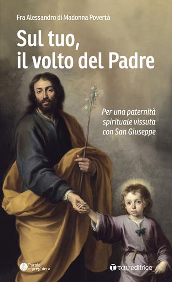 Sul tuo, il volto del Padre. Per una paternità spirituale vissuta con San Giuseppe - Fra Alessandro di Madonna Povertà - Libro Tau 2021, Parola e preghiera | Libraccio.it