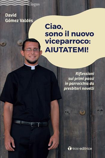 Ciao, sono il nuovo viceparroco: aiutatemi! Riflessioni sui primi passi in parrocchia da presbiteri novelli - David Gómez Valdés - Libro Tau 2021, Logos | Libraccio.it