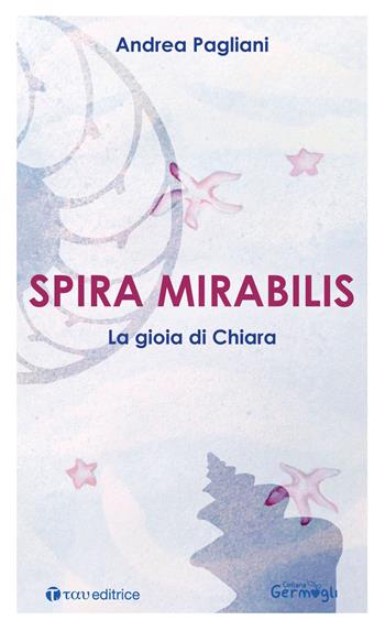 Spira mirabilis. La gioia di Chiara - Andrea Pagliani - Libro Tau 2021, Germogli | Libraccio.it