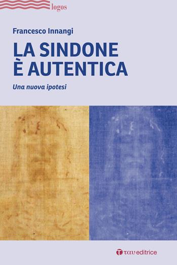 La Sindone è autentica. Una nuova ipotesi - Francesco Innangi - Libro Tau 2022, Logos | Libraccio.it