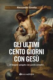 Gli ultimi cento giorni con Gesù. Il Vangelo spiegato con parole semplici