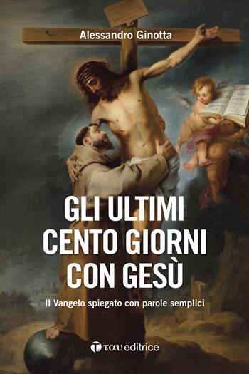 Gli ultimi cento giorni con Gesù. Il Vangelo spiegato con parole semplici - Alessandro Ginotta - Libro Tau 2021, Parola e preghiera | Libraccio.it