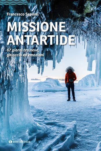 Missione Antartide. 67 giorni tra neve, ghiaccio ed emozioni - Francesco Sepioni - Libro Tau 2021, Logos | Libraccio.it