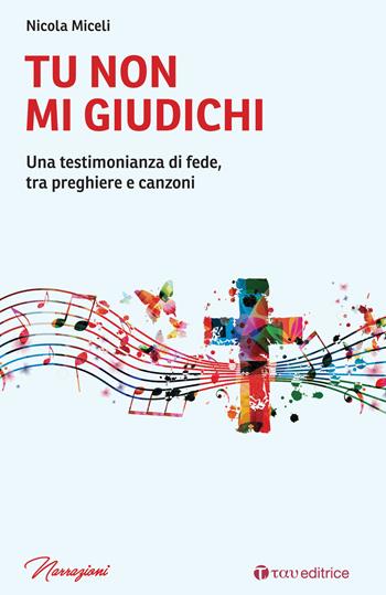 Tu non mi giudichi. Una testimonianza di fede, tra preghiere e canzoni - Nicola Miceli - Libro Tau 2021, Narrazioni | Libraccio.it