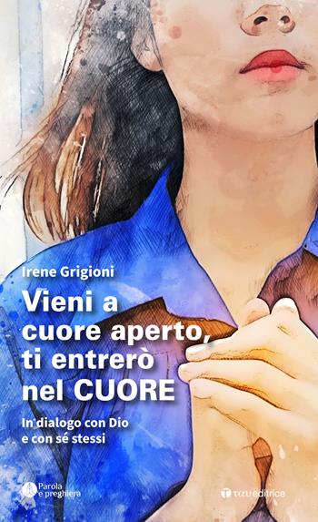 Vieni a cuore aperto, ti entrerò nel cuore. In dialogo con Dio e con sé stessi - Irene Grigioni - Libro Tau 2022, Parola e preghiera | Libraccio.it