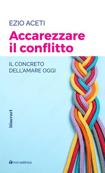 Accarezzare il conflitto. Il concreto dell'amare oggi - Ezio Aceti - Libro Tau 2022, Itinerari | Libraccio.it
