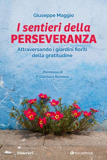 Il sentieri della perseveranza. Attraversando i giardini fioriti della gratitudine - Giuseppe Maggio - Libro Tau 2022, Itinerari | Libraccio.it