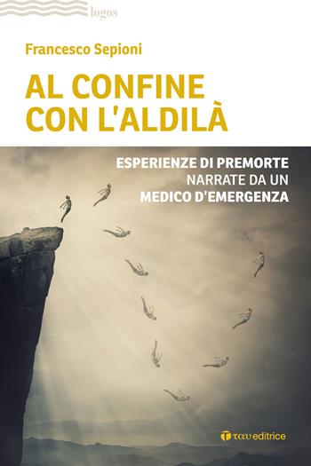 Al confine con l'aldilà. Esperienze di premorte narrate da un medico d'emergenza - Francesco Sepioni - Libro Tau 2022, Logos | Libraccio.it
