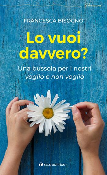 Lo vuoi davvero? Una bussola per i nostri voglio e non voglio - Francesca Bisogno - Libro Tau 2023, I taccuini | Libraccio.it