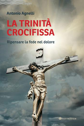La Trinità crocifissa. Ripensare la fede nel dolore - Antonio Agnelli - Libro Tau 2022, Logos | Libraccio.it