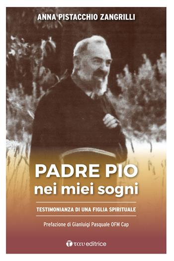 Padre Pio nei miei sogni.Testimonianza di una figlia spirituale - Anna Pistacchio Zangrilli - Libro Tau 2022 | Libraccio.it