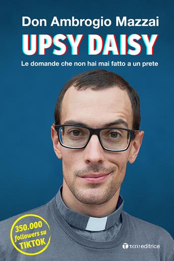 Upsy daisy. Le domande che non hai mai fatto a un prete - Ambrogio Mazzai - Libro Tau 2022 | Libraccio.it