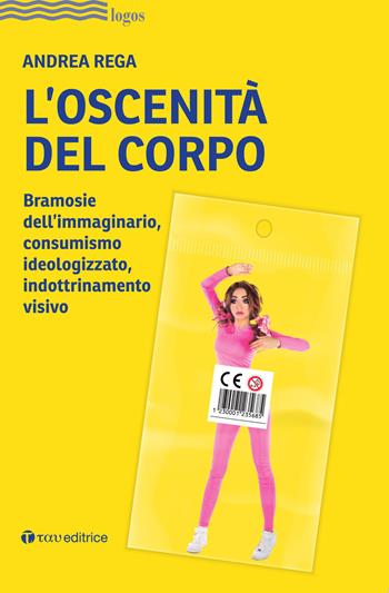L' oscenità del corpo. Bramosie dell'immaginario, consumismo ideologizzato, indottrinamento visivo - Andrea Rega - Libro Tau 2022, Logos | Libraccio.it