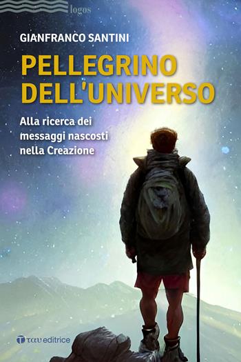 Pellegrino dell'universo. Alla ricerca dei messaggi nascosti nella Creazione - Gianfranco Santini - Libro Tau 2023, Logos | Libraccio.it