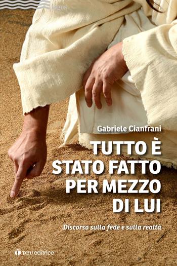 Tutto è stato fatto per mezzo di Lui. Discorso sulla fede e sulla realtà - Gabriele Cianfrani - Libro Tau 2023, Logos | Libraccio.it