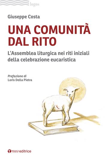 Una comunità dal rito. L’Assemblea liturgica nei riti iniziali della celebrazione eucaristica - Giuseppe Costa - Libro Tau 2023, Logos | Libraccio.it