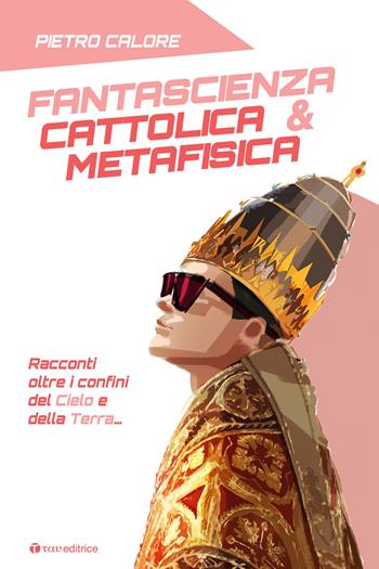 Fantascienza cattolica & metafisica. Racconti oltre i confini del cielo e della terra - Pietro Calore - Libro Tau 2023 | Libraccio.it