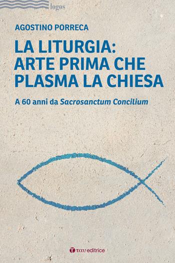 La liturgia: arte prima che plasma la chiesa. A 60 anni da Sacrosanctum Concilium - Agostino Porreca - Libro Tau 2023, Logos | Libraccio.it