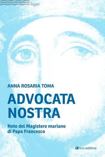 Advocata nostra. Note del Magistero mariano di Papa Francesco - Anna Rosaria Toma - Libro Tau 2024, Logos | Libraccio.it
