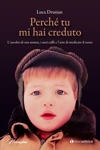 Perché tu mi hai creduto. L’ascolto di una nonna, i suoi caffè e l’arte di medicare il cuore - Luca Drusian - Libro Tau 2024, Narrazioni | Libraccio.it