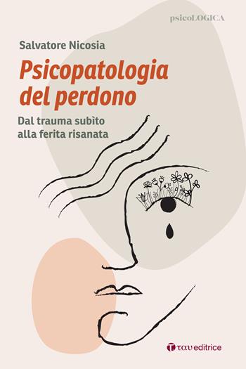 Psicopatologia del perdono. Dal trauma subìto alla ferita risanata - Salvatore Nicosia - Libro Tau 2024, PsicoLogica | Libraccio.it