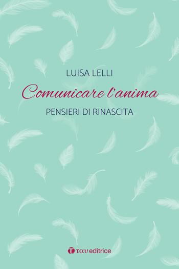 Comunicare l'anima. Pensieri di rinascita - Luisa Lelli - Libro Tau 2024 | Libraccio.it