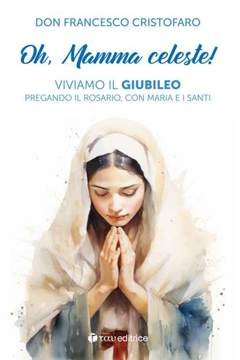 Oh, mamma celeste! Viviamo il Giubileo pregando il Rosario, con Maria e i Santi - Francesco Cristofaro - Libro Tau 2024, Parola e preghiera | Libraccio.it