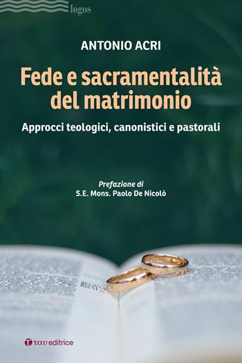 Fede e sacramentalità del matrimonio. Approcci teologici, canonistici e pastorali - Antonio Acri - Libro Tau 2024, Logos | Libraccio.it