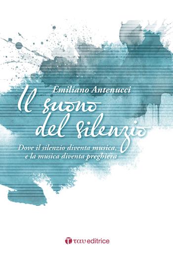 Il suono del silenzio. Dove il silenzio diventa musica, e la musica diventa preghiera - Emiliano Antenucci - Libro Tau 2025, Parola e preghiera | Libraccio.it