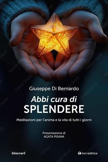 Abbi cura di splendere. Meditazioni per l’anima e la vita di tutti i giorni - Giuseppe Di Bernardo - Libro Tau 2025, Itinerari | Libraccio.it