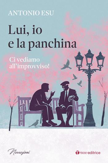 Lui, io e la panchina. Ci vediamo all'improvviso! - Antonio Esu - Libro Tau 2025, Narrazioni | Libraccio.it