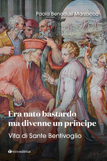Era nato bastardo ma divenne un principe. Vita di Sante Bentivoglio - Paola Benadusi Marzocca - Libro Tau 2025, Narrazioni | Libraccio.it