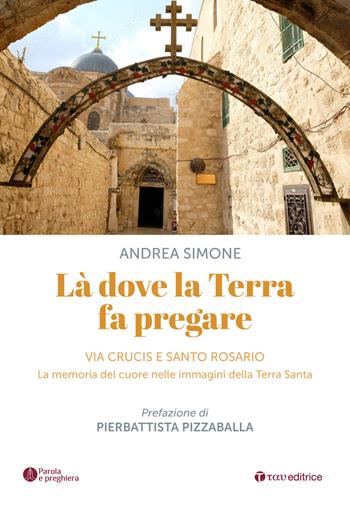 Là dove la terra fa pregare. Via Crucis e Santo Rosario. La memoria del cuore nelle immagini della Terra Santa - Andrea Simone - Libro Tau 2026, Parola e preghiera | Libraccio.it