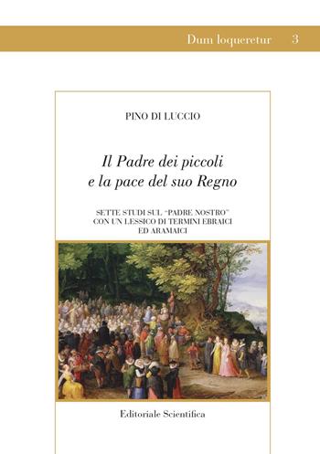 Il Padre dei piccoli e la pace del suo Regno. Sette studi sul «Padre nostro» con un lessico di termini ebraici ed aramaici - Pino Di Luccio - Libro Editoriale Scientifica 2021, Dum loqueretur | Libraccio.it