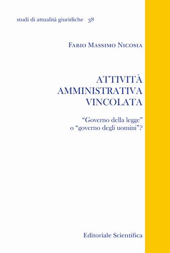 Attività amministrativa vincolata. «Governo della legge» o «governo degli uomini»? - Fabio Massimo Nicosia - Libro Editoriale Scientifica 2021, Studi di attualità giuridiche | Libraccio.it