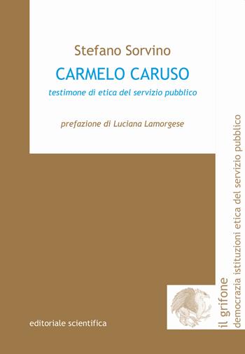 Carmelo Caruso. Testimone di etica del servizio pubblico - Stefano Sorvino - Libro Editoriale Scientifica 2021, Il grifone. Democrazia istituzioni etica del servizio pubblico | Libraccio.it