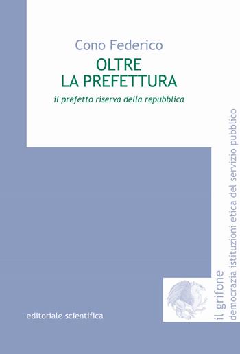 Oltre la prefettura. Il prefetto riserva della Repubblica - Cono Federico - Libro Editoriale Scientifica 2021, Il grifone. Democrazia istituzioni etica del servizio pubblico | Libraccio.it