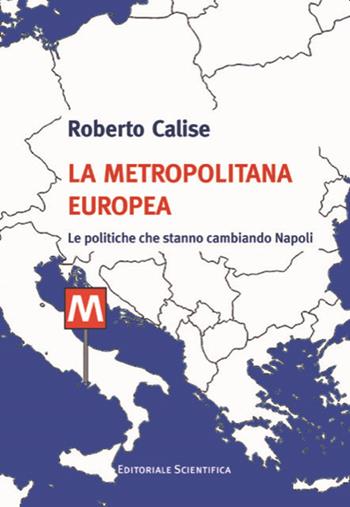 La metropolitana europea. Le politiche che stanno cambiando Napoli - Roberto Calise - Libro Editoriale Scientifica 2021, Fuori collana | Libraccio.it