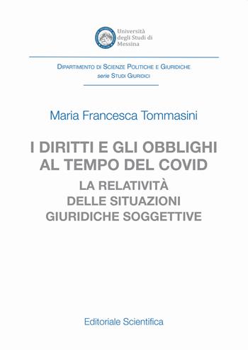 I diritti e gli obblighi al tempo del covid. La relatività delle situazioni giuridiche soggettive - Maria Francesca Tommasini - Libro Editoriale Scientifica 2021, Dip. scienze politiche e giuridiche Univ. Messina. Serie studi giuridici | Libraccio.it