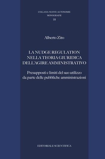 La nudge regulation nella teoria giuridica dell'agire amministrativo. Presupposti e limiti del suo utilizzo da parte delle pubbliche amministrazioni - Alberto Zito - Libro Editoriale Scientifica 2021, Nuove autonomie. Monografie | Libraccio.it