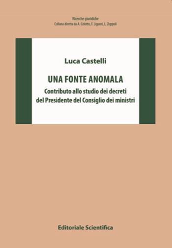 Una fonte anomala. Contributo allo studio dei decreti del Presidente del Consiglio dei ministri - Luca Castelli - Libro Editoriale Scientifica 2021, Ricerche giuridiche | Libraccio.it