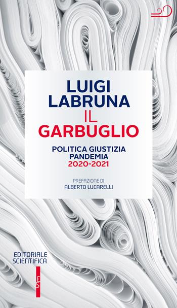 Il garbuglio. Politica, giustizia, pandemia 2020-2021 - Luigi Labruna - Libro Editoriale Scientifica 2021, Fuori collana | Libraccio.it