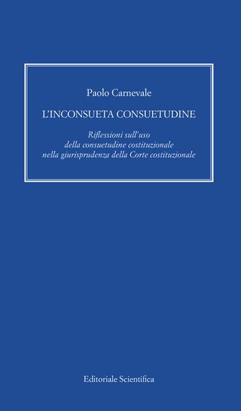 L' inconsueta consuetudine. Riflessioni sull'uso della consuetudine costituzionale nella giurisprudenza della Corte costituzionale - Paolo Carnevale - Libro Editoriale Scientifica 2021, Fuori collana | Libraccio.it